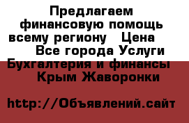 Предлагаем финансовую помощь всему региону › Цена ­ 1 111 - Все города Услуги » Бухгалтерия и финансы   . Крым,Жаворонки